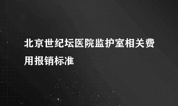 北京世纪坛医院监护室相关费用报销标准
