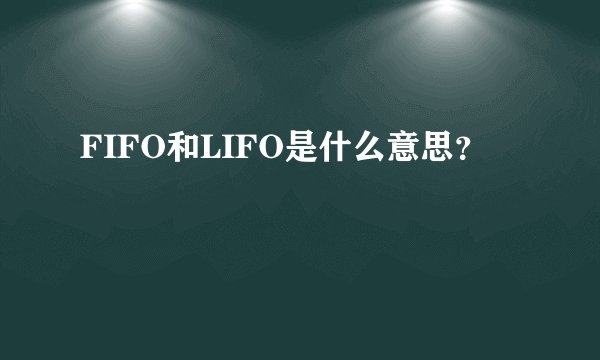 FIFO和LIFO是什么意思？