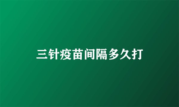 三针疫苗间隔多久打