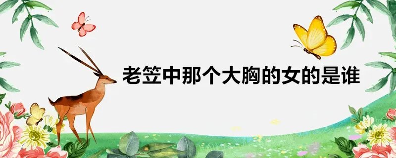 老笠中那个大胸的女的是谁