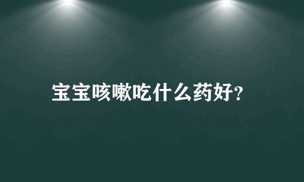 宝宝咳嗽吃什么药好？