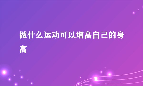 做什么运动可以增高自己的身高