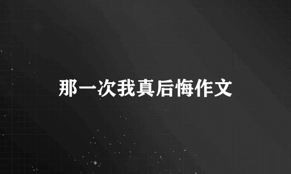 那一次我真后悔作文