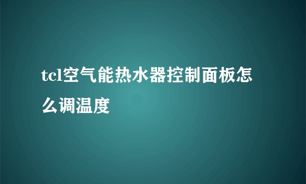 tcl空气能热水器控制面板怎么调温度