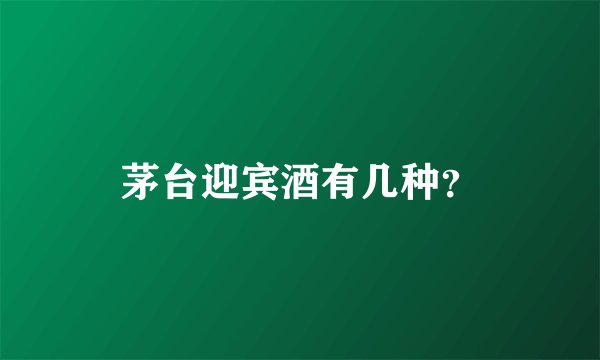 茅台迎宾酒有几种？