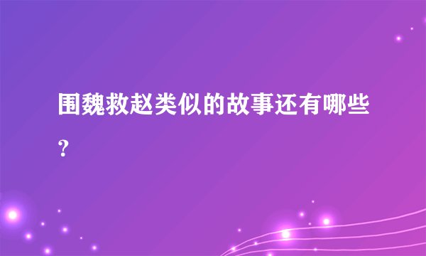 围魏救赵类似的故事还有哪些？