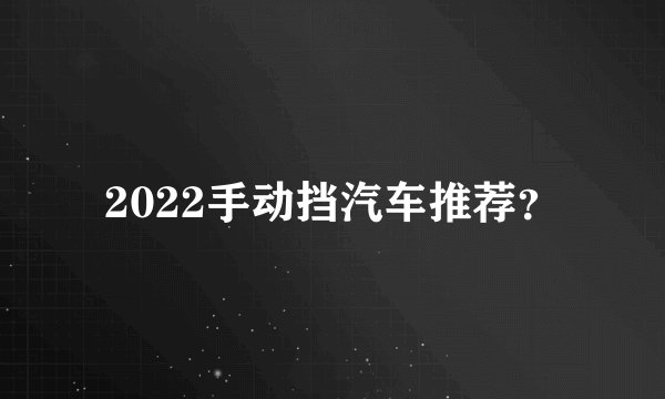 2022手动挡汽车推荐?