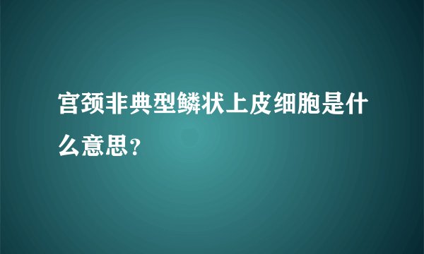 宫颈非典型鳞状上皮细胞是什么意思？