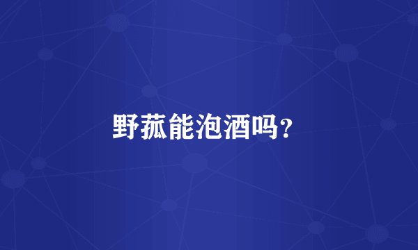野菰能泡酒吗？