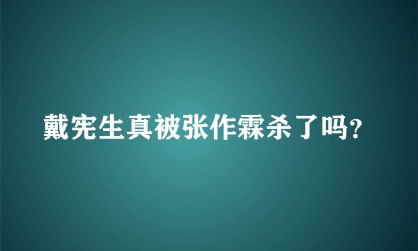 戴宪生真被张作霖杀了吗？
