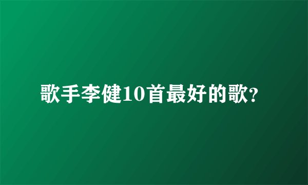 歌手李健10首最好的歌？