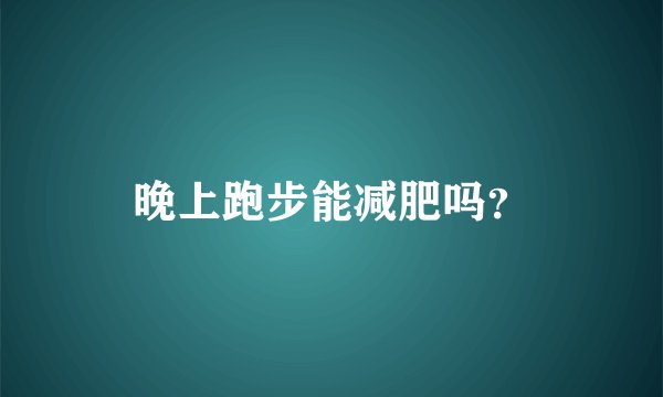 晚上跑步能减肥吗?