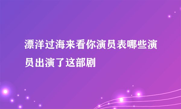 漂洋过海来看你演员表哪些演员出演了这部剧