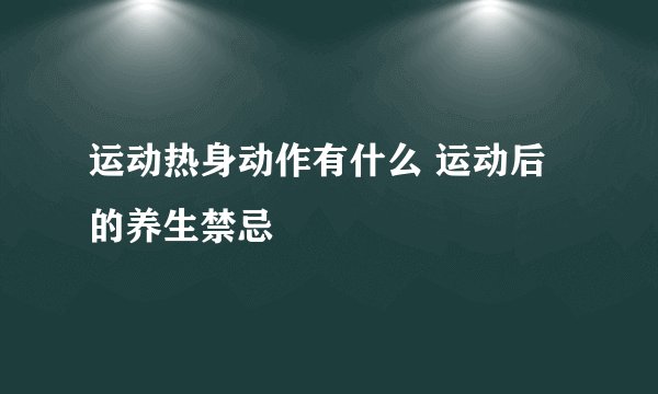 运动热身动作有什么 运动后的养生禁忌