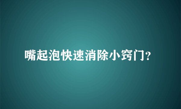 嘴起泡快速消除小窍门？