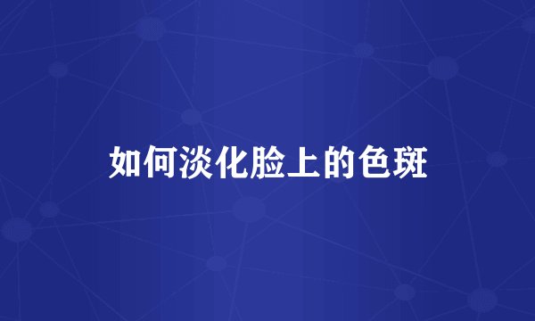 如何淡化脸上的色斑