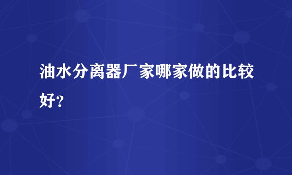 油水分离器厂家哪家做的比较好？