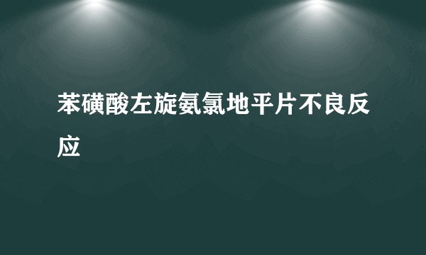 苯磺酸左旋氨氯地平片不良反应