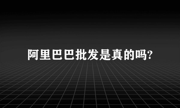 阿里巴巴批发是真的吗?