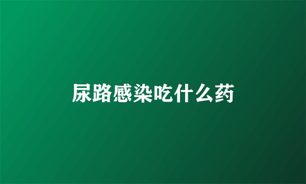尿路感染吃什么药