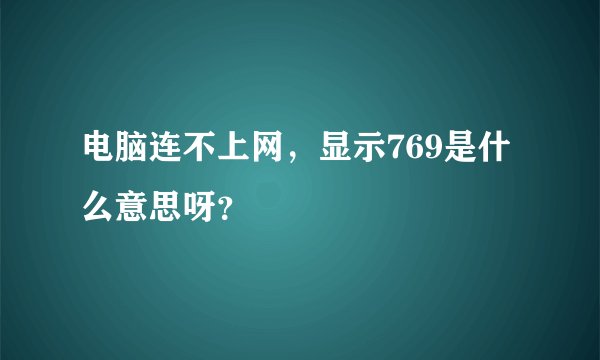 电脑连不上网，显示769是什么意思呀？