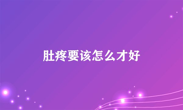肚疼要该怎么才好