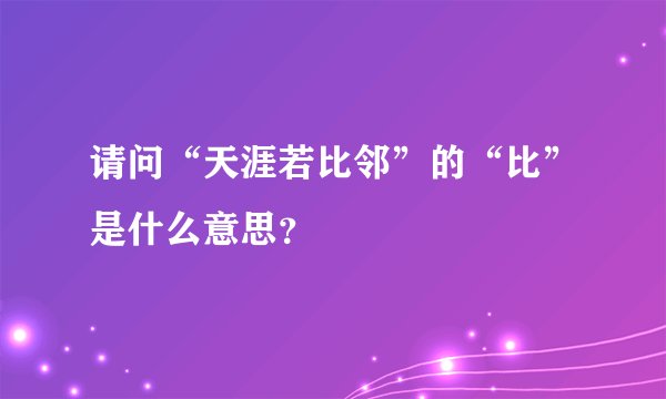 请问“天涯若比邻”的“比”是什么意思？