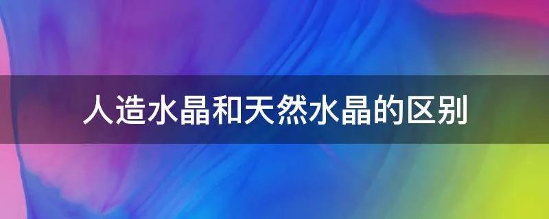 人造水晶和天然水晶的区别