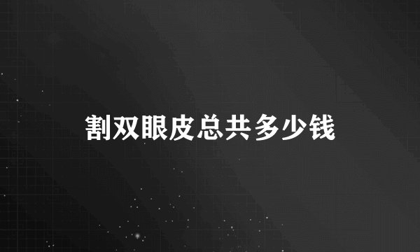 割双眼皮总共多少钱