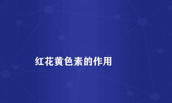 
    红花黄色素的作用
  