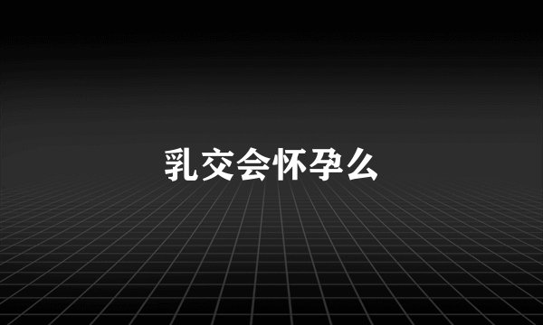 乳交会怀孕么
