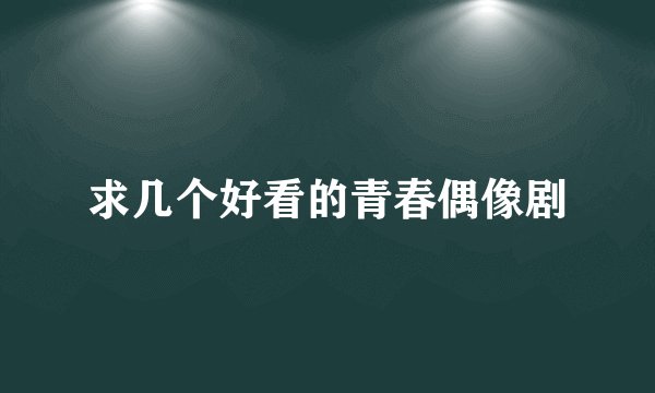 求几个好看的青春偶像剧