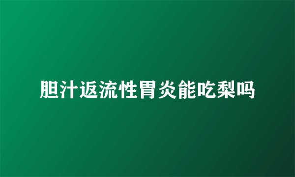 胆汁返流性胃炎能吃梨吗