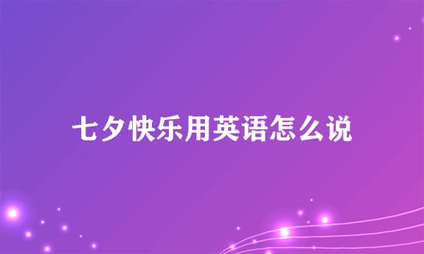 七夕快乐用英语怎么说