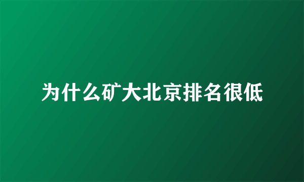 为什么矿大北京排名很低