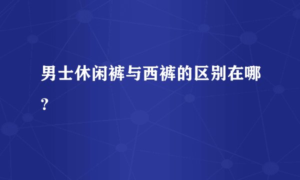 男士休闲裤与西裤的区别在哪？