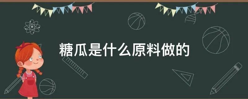 糖瓜是什么原料做的