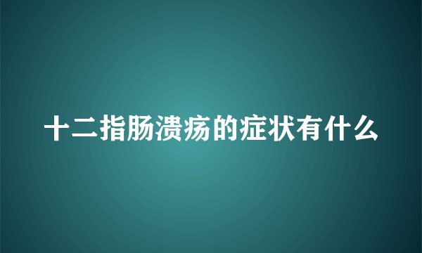 十二指肠溃疡的症状有什么