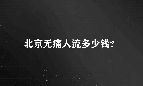 北京无痛人流多少钱？