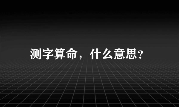 测字算命,什么意思?
