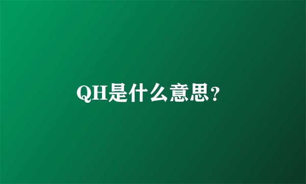 QH是什么意思？