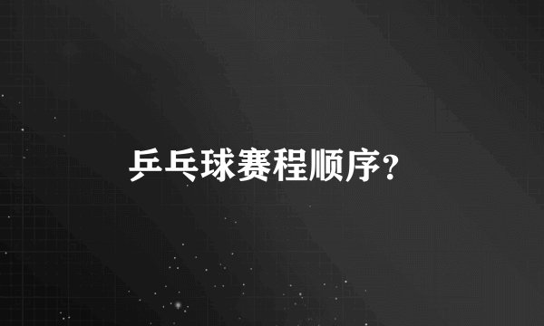 乒乓球赛程顺序？