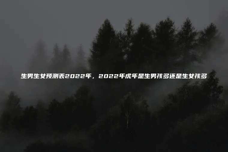 生男生女预测表2022年，2022年虎年是生男孩多还是生女孩多