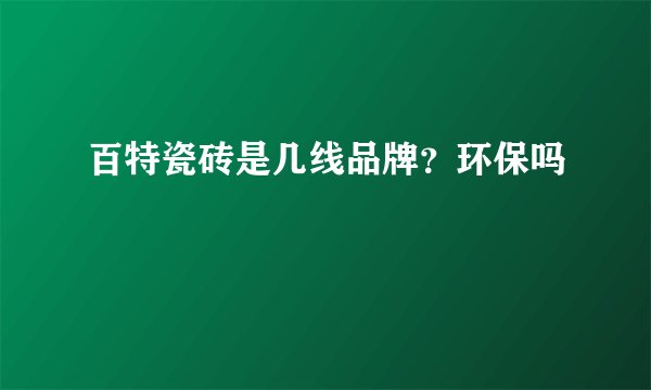 百特瓷砖是几线品牌？环保吗