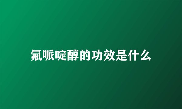 氟哌啶醇的功效是什么