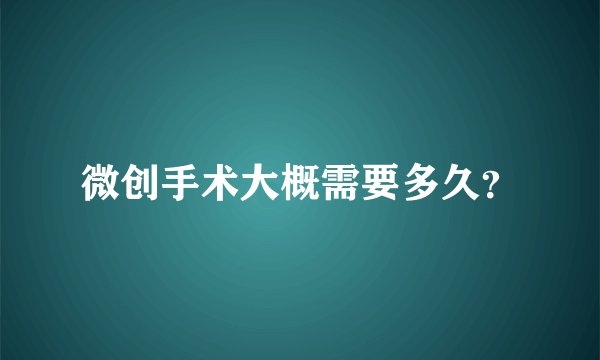 微创手术大概需要多久？
