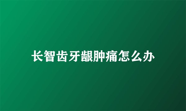 长智齿牙龈肿痛怎么办