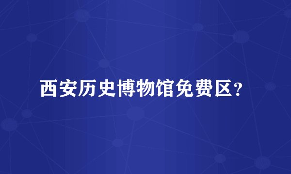 西安历史博物馆免费区？