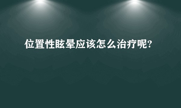 位置性眩晕应该怎么治疗呢?