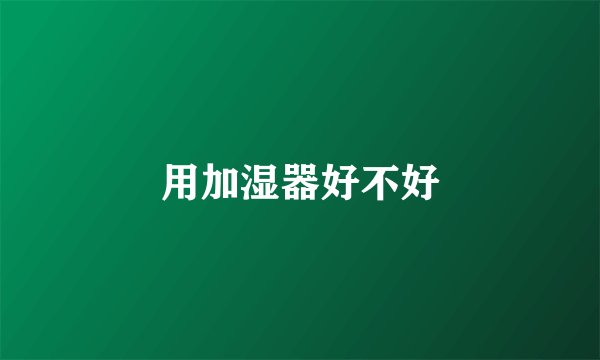 用加湿器好不好